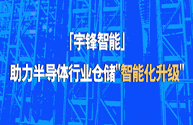 宇鋒智能助力半導(dǎo)體行業(yè)倉儲“智能化升級”